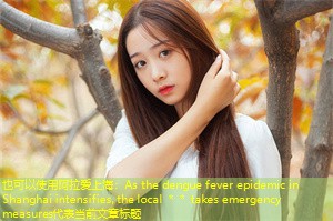 As the dengue fever epidemic in Shanghai intensifies, the local ＊＊ takes emergency measures